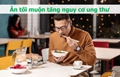 3 cách ăn tối của nhiều người Việt làm tăng nguy cơ ung thư, bệnh tim mạch