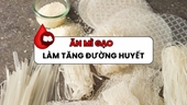 Ăn mì gạo quá nhiều có thể làm tăng đường huyết